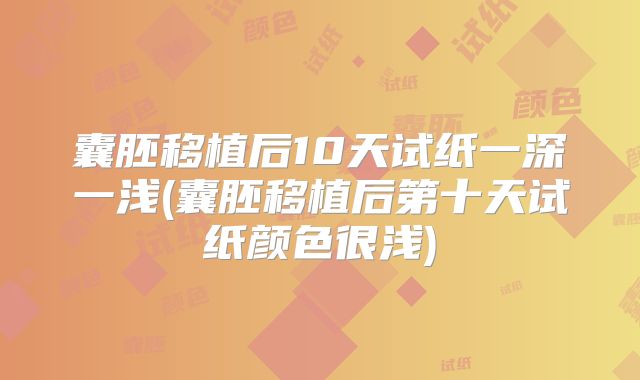 囊胚移植后10天试纸一深一浅(囊胚移植后第十天试纸颜色很浅)