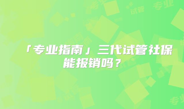 「专业指南」三代试管社保能报销吗？