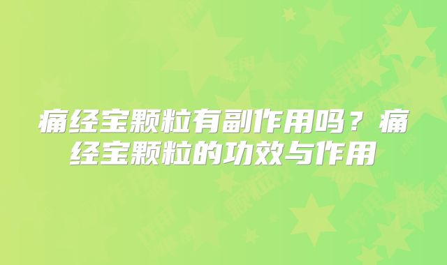 痛经宝颗粒有副作用吗?痛经宝颗粒的功效与作用