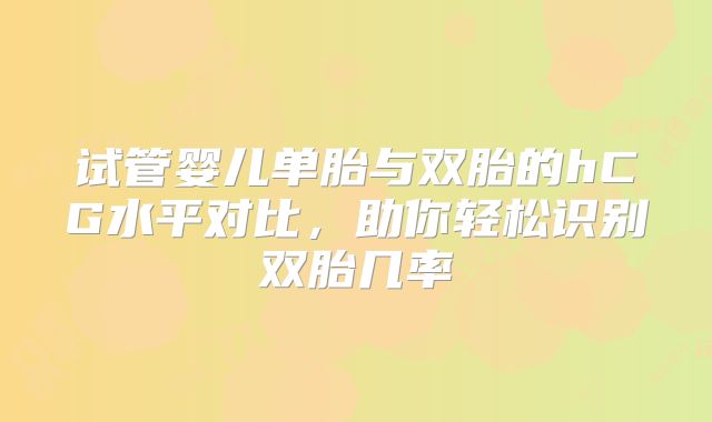 试管婴儿单胎与双胎的hCG水平对比,助你轻松识别双胎几率