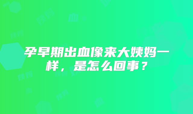 孕早期出血像来大姨妈一样,是怎么回事?
