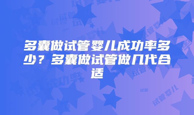 多囊做试管婴儿成功率多少？多囊做试管做几代合适