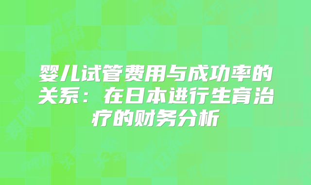 婴儿试管费用与成功率的关系:在日本进行生育治疗的财务分析