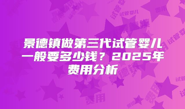 景德镇做第三代试管婴儿一般要多少钱？2025年费用分析