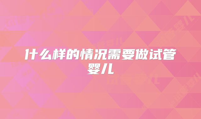什么样的情况需要做试管婴儿