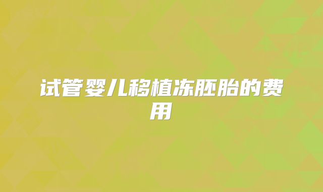 试管婴儿移植冻胚胎的费用