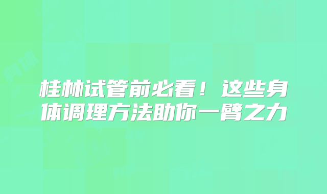 桂林试管前必看！这些身体调理方法助你一臂之力
