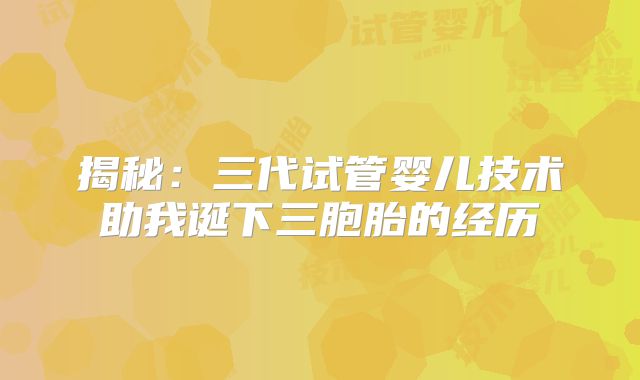 揭秘：三代试管婴儿技术助我诞下三胞胎的经历