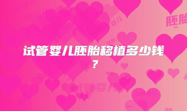 试管婴儿胚胎移植多少钱？