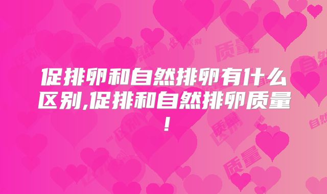 促排卵和自然排卵有什么区别,促排和自然排卵质量!