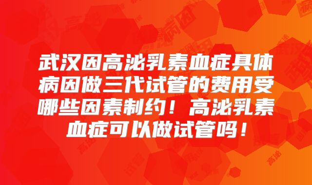 武汉因高泌乳素血症具体病因做三代试管的费用受哪些因素制约！高泌乳素血症可以做试管吗！