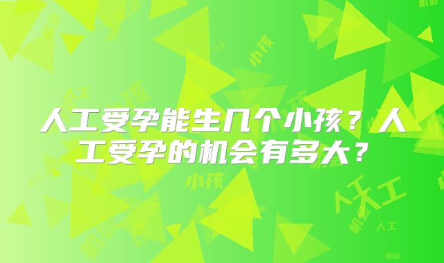 人工受孕能生几个小孩?人工受孕的机会有多大?