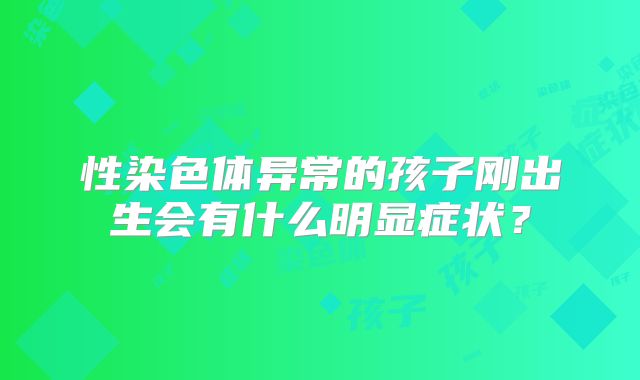 性染色体异常的孩子刚出生会有什么明显症状？