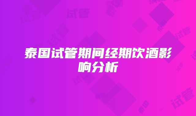 泰国试管期间经期饮酒影响分析
