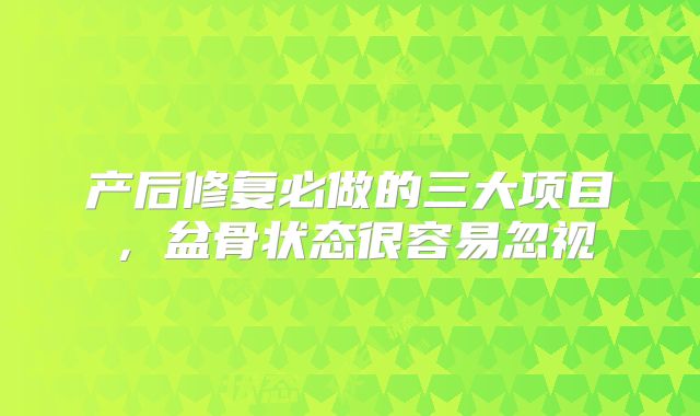 产后修复必做的三大项目，盆骨状态很容易忽视