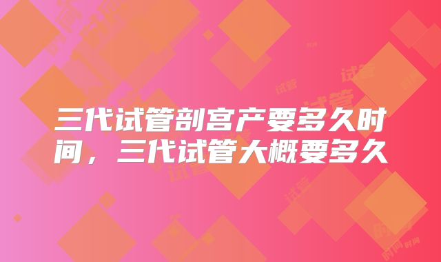 三代试管剖宫产要多久时间，三代试管大概要多久
