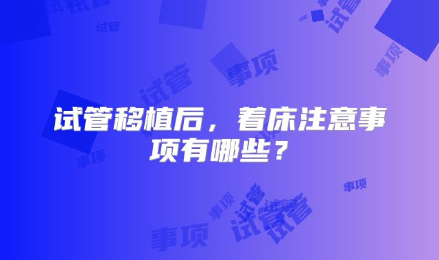 试管移植后,着床注意事项有哪些?