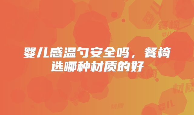婴儿感温勺安全吗,餐椅选哪种材质的好