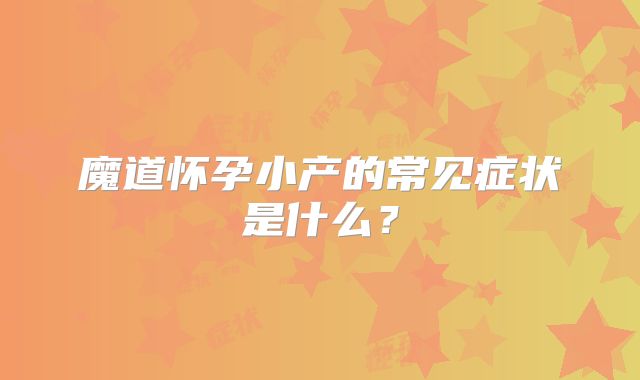 魔道怀孕小产的常见症状是什么？