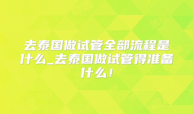 去泰国做试管全部流程是什么_去泰国做试管得准备什么!
