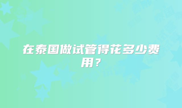 在泰国做试管得花多少费用?