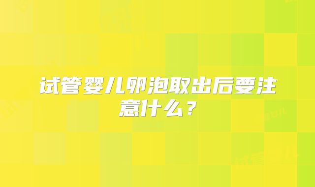 试管婴儿卵泡取出后要注意什么?