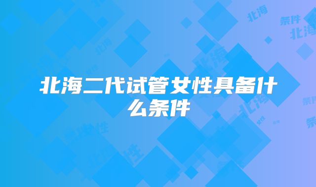 北海二代试管女性具备什么条件