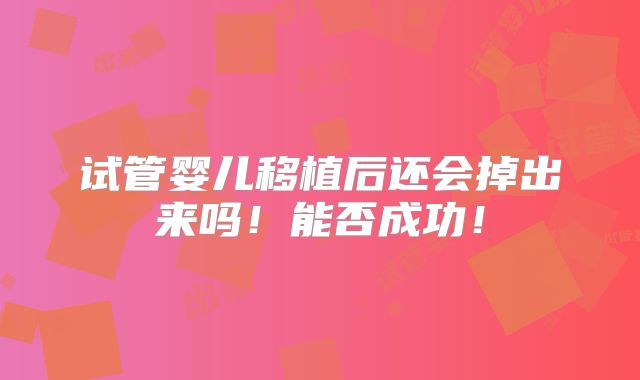 试管婴儿移植后还会掉出来吗!能否成功!