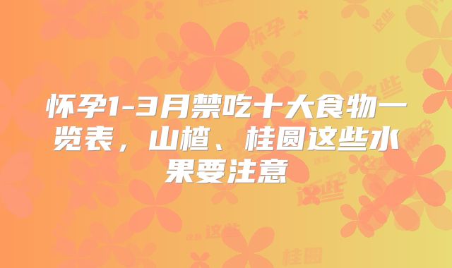 怀孕1-3月禁吃十大食物一览表,山楂、桂圆这些水果要注意