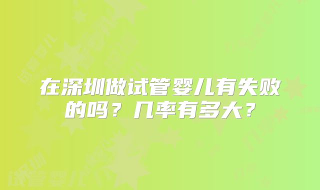 在深圳做试管婴儿有失败的吗?几率有多大?