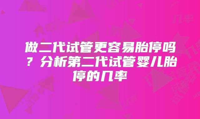 做二代试管更容易胎停吗？分析第二代试管婴儿胎停的几率