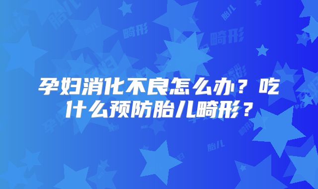 孕妇消化不良怎么办？吃什么预防胎儿畸形？