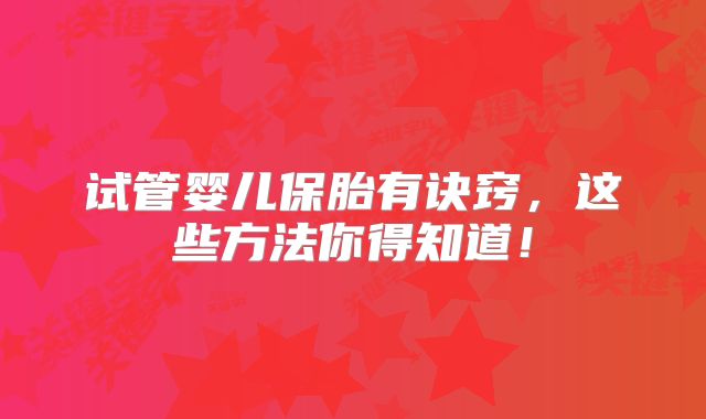 试管婴儿保胎有诀窍，这些方法你得知道！