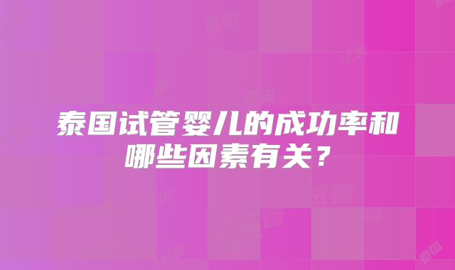 泰国试管婴儿的成功率和哪些因素有关？