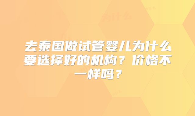 去泰国做试管婴儿为什么要选择好的机构？价格不一样吗？