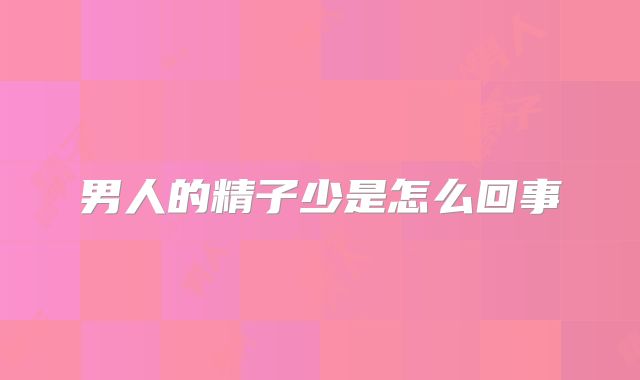 男人的精子少是怎么回事