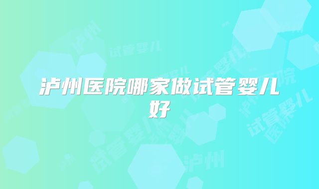 泸州医院哪家做试管婴儿好