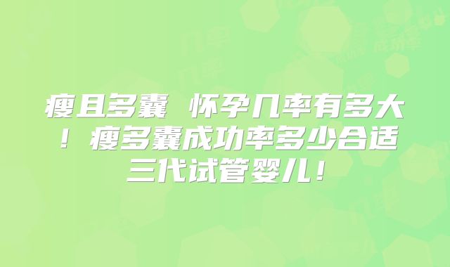 瘦且多囊 怀孕几率有多大!瘦多囊成功率多少合适三代试管婴儿!