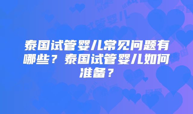泰国试管婴儿常见问题有哪些？泰国试管婴儿如何准备？