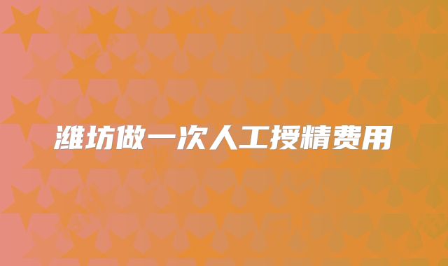 潍坊做一次人工授精费用