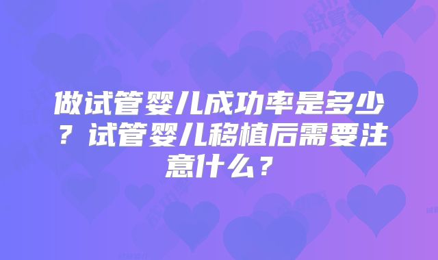 做试管婴儿成功率是多少？试管婴儿移植后需要注意什么？