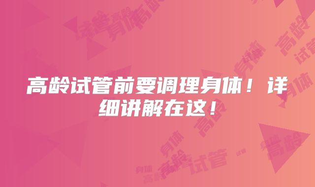 高龄试管前要调理身体！详细讲解在这！