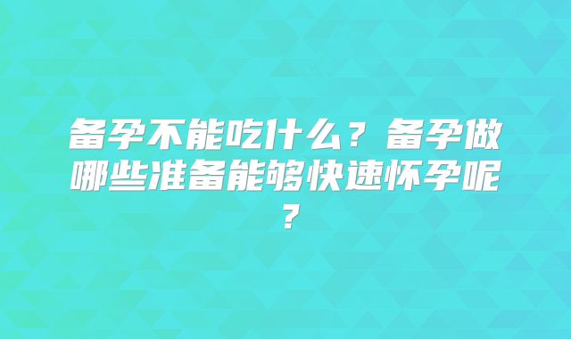 备孕不能吃什么?备孕做哪些准备能够快速怀孕呢?