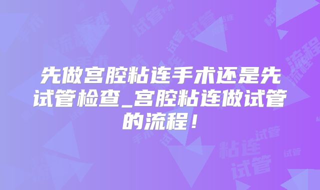 先做宫腔粘连手术还是先试管检查_宫腔粘连做试管的流程！