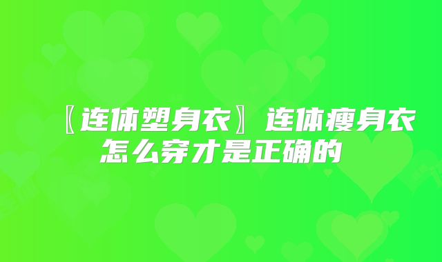 〖连体塑身衣〗连体瘦身衣怎么穿才是正确的
