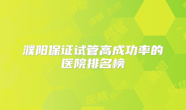 濮阳保证试管高成功率的医院排名榜