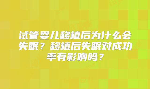 试管婴儿移植后为什么会失眠？移植后失眠对成功率有影响吗？