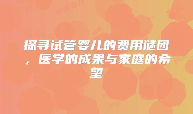 探寻试管婴儿的费用谜团，医学的成果与家庭的希望