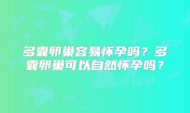 多囊卵巢容易怀孕吗?多囊卵巢可以自然怀孕吗?