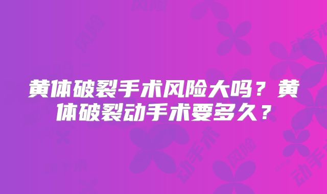 黄体破裂手术风险大吗？黄体破裂动手术要多久？